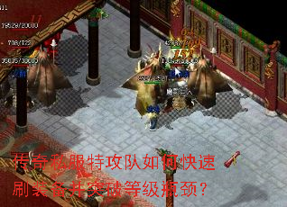 传奇私服特攻队如何快速刷装备并突破等级瓶颈? 传奇私服特攻队如何快速刷装备并突破等级瓶颈?