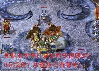 单职业传奇打金如何快速赚取10元提现?攻略技巧有哪些? 单职业传奇打金如何快速赚取10元提现?攻略技巧有哪些?