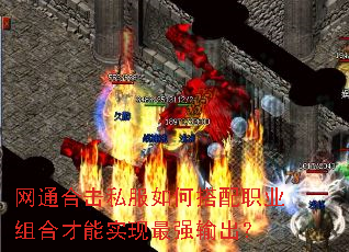 网通合击私服如何搭配职业组合才能实现最强输出? 网通合击私服如何搭配职业组合才能实现最强输出?