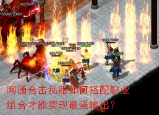 网通合击私服如何搭配职业组合才能实现最强输出? 网通合击私服如何搭配职业组合才能实现最强输出?