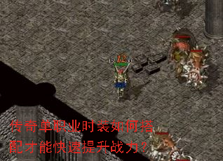 传奇单职业时装如何搭配才能快速提升战力? 传奇单职业时装如何搭配才能快速提升战力?