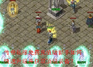 传奇私服免费充值版新手如何快速升级并获取顶级装备? 传奇私服免费充值版新手如何快速升级并获取顶级装备?