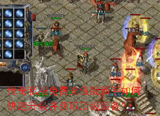 传奇私服免费充值版新手如何快速升级并获取顶级装备? 传奇私服免费充值版新手如何快速升级并获取顶级装备?
