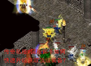 传奇私服M国服新手如何快速升级获取顶级装备? 传奇私服M国服新手如何快速升级获取顶级装备?