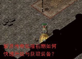 新开传奇私服初期如何快速升级与获取装备? 新开传奇私服初期如何快速升级与获取装备?