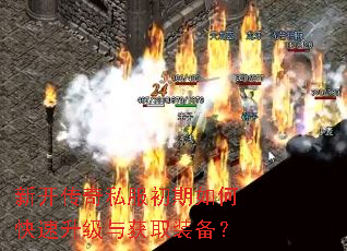 新开传奇私服初期如何快速升级与获取装备? 新开传奇私服初期如何快速升级与获取装备?