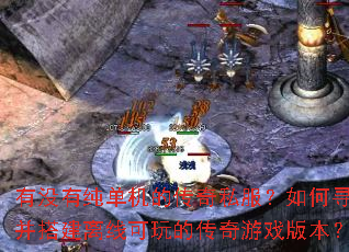 有没有纯单机的传奇私服?如何寻找并搭建离线可玩的传奇游戏版本? 有没有纯单机的传奇私服?如何寻找并搭建离线可玩的传奇游戏版本?