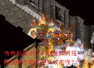 传奇私服中法师职业如何搭配技能才能实现高效刷怪? 传奇私服中法师职业如何搭配技能才能实现高效刷怪?