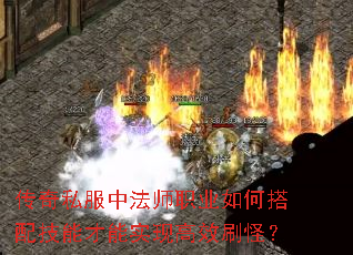 传奇私服中法师职业如何搭配技能才能实现高效刷怪? 传奇私服中法师职业如何搭配技能才能实现高效刷怪?