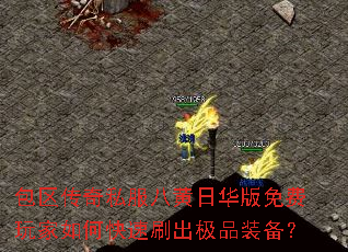 包区传奇私服八黄日华版免费玩家如何快速刷出极品装备? 包区传奇私服八黄日华版免费玩家如何快速刷出极品装备?