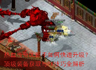热血传奇OL新手如何快速升级?顶级装备获取与PK技巧全解析 热血传奇OL新手如何快速升级?顶级装备获取与PK技巧全解析