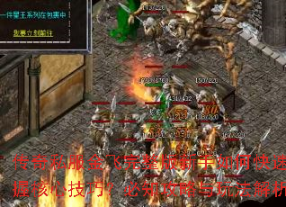 传奇私服金飞完整版新手如何快速掌握核心技巧?必知攻略与玩法解析 传奇私服金飞完整版新手如何快速掌握核心技巧?必知攻略与玩法解析
