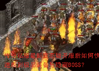 传奇私服最新变态版开服后如何快速刷到极品装备与隐藏BOSS? 传奇私服最新变态版开服后如何快速刷到极品装备与隐藏BOSS?