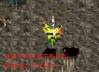 热血传奇私服下载后如何快速上手刷装备? 热血传奇私服下载后如何快速上手刷装备?