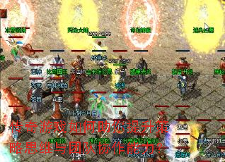 传奇游戏如何助你提升策略思维与团队协作能力? 传奇游戏如何助你提升策略思维与团队协作能力?