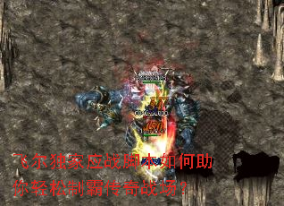 飞尔独家应战脚本如何助你轻松制霸传奇战场? 飞尔独家应战脚本如何助你轻松制霸传奇战场?