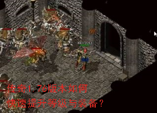 传奇1.76版本如何快速提升等级与装备? 传奇1.76版本如何快速提升等级与装备?