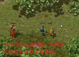 传奇行会密境探秘:如何高效挑战并获取珍稀奖励? 传奇行会密境探秘:如何高效挑战并获取珍稀奖励?