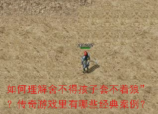 如何理解舍不得孩子套不着狼”?传奇游戏里有哪些经典案例? 如何理解舍不得孩子套不着狼”?传奇游戏里有哪些经典案例?