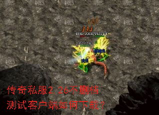 传奇私服2.26不删档测试客户端如何下载? 传奇私服2.26不删档测试客户端如何下载?