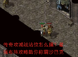 传奇攻城战站位怎么摆?最强布阵攻略助你称霸沙巴克 传奇攻城战站位怎么摆?最强布阵攻略助你称霸沙巴克