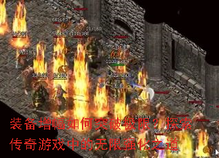 装备增幅如何突破极限?探索传奇游戏中的无限强化之道 装备增幅如何突破极限?探索传奇游戏中的无限强化之道