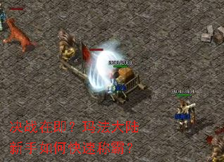 决战在即?玛法大陆新手如何快速称霸? 决战在即?玛法大陆新手如何快速称霸?