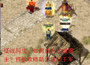 征战玛法:如何成为沙城霸主?终极攻略助你横扫千军 征战玛法:如何成为沙城霸主?终极攻略助你横扫千军