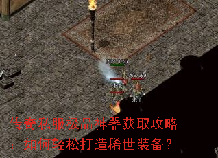 传奇私服极品神器获取攻略:如何轻松打造稀世装备? 传奇私服极品神器获取攻略:如何轻松打造稀世装备?