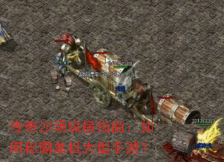 传奇沙场纵横指南:如何称霸单机大型手游? 传奇沙场纵横指南:如何称霸单机大型手游?