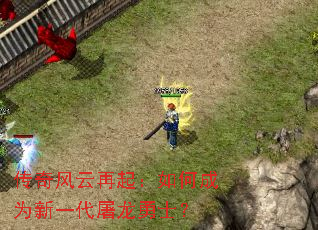 传奇风云再起:如何成为新一代屠龙勇士? 传奇风云再起:如何成为新一代屠龙勇士?