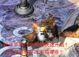 新服争霸传奇如何快速升级?决战皇城必胜战术有哪些? 新服争霸传奇如何快速升级?决战皇城必胜战术有哪些?
