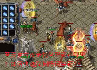 圣天复古传奇礼包码藏在哪里?如何快速找到隐藏宝藏? 圣天复古传奇礼包码藏在哪里?如何快速找到隐藏宝藏?