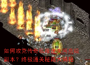 如何攻克传奇私服迷失网高级副本?终极通关秘籍大揭秘 如何攻克传奇私服迷失网高级副本?终极通关秘籍大揭秘