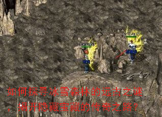 如何探寻冰雪森林的远古之谜,揭开隐藏宝藏的传奇之路? 如何探寻冰雪森林的远古之谜,揭开隐藏宝藏的传奇之路?