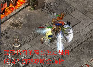 变态传奇的夸张设定是真的吗?游戏攻略全解析 变态传奇的夸张设定是真的吗?游戏攻略全解析