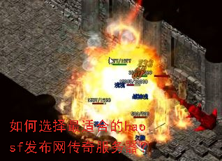 如何选择最适合的haosf发布网传奇服务器? 如何选择最适合的haosf发布网传奇服务器?