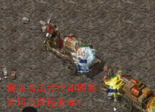 雷霆合击传奇如何游走玛法探秘未知? 雷霆合击传奇如何游走玛法探秘未知?