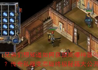 兄弟们想知道如何获取高爆神器吗?传奇私服变态版终极秘籍大公开 兄弟们想知道如何获取高爆神器吗?传奇私服变态版终极秘籍大公开