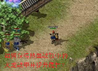 如何获得热血战歌中的火龙战甲并提升属性? 如何获得热血战歌中的火龙战甲并提升属性?