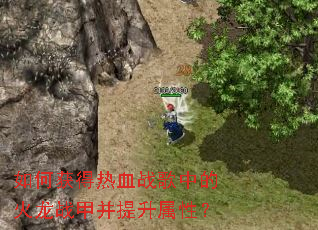 如何获得热血战歌中的火龙战甲并提升属性? 如何获得热血战歌中的火龙战甲并提升属性?
