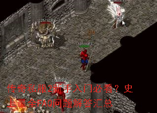 传奇私服2新手入门必看?史上最全FAQ问题解答汇总 传奇私服2新手入门必看?史上最全FAQ问题解答汇总