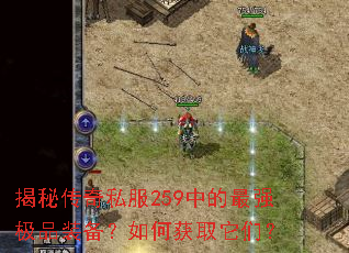 揭秘传奇私服259中的最强极品装备?如何获取它们? 揭秘传奇私服259中的最强极品装备?如何获取它们?