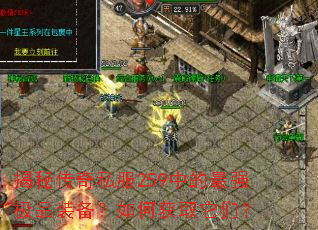揭秘传奇私服259中的最强极品装备?如何获取它们? 揭秘传奇私服259中的最强极品装备?如何获取它们?