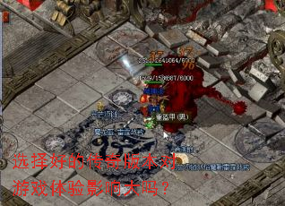 选择好的传奇版本对游戏体验影响大吗? 选择好的传奇版本对游戏体验影响大吗?