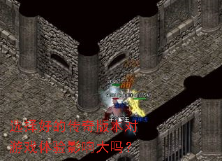 选择好的传奇版本对游戏体验影响大吗? 选择好的传奇版本对游戏体验影响大吗?