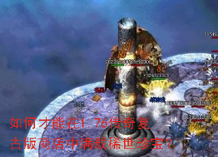 如何才能在1.76传奇复古版商店中满载稀世珍宝? 如何才能在1.76传奇复古版商店中满载稀世珍宝?
