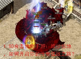 1.80合击传奇手游:攻沙掠地,如何开启你的传奇征战之路? 1.80合击传奇手游:攻沙掠地,如何开启你的传奇征战之路?