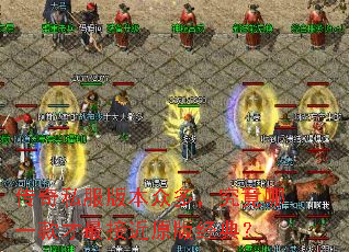 传奇私服版本众多,究竟哪一款才最接近原版经典? 传奇私服版本众多,究竟哪一款才最接近原版经典?