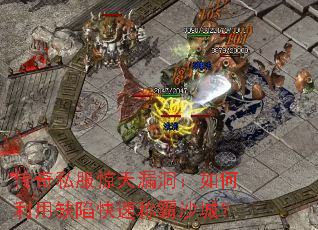 传奇私服惊天漏洞:如何利用缺陷快速称霸沙城? 传奇私服惊天漏洞:如何利用缺陷快速称霸沙城?